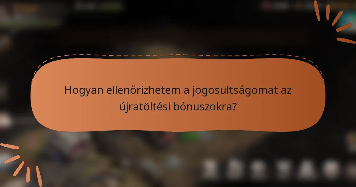 Hogyan ellenőrizhetem a jogosultságomat az újratöltési bónuszokra?