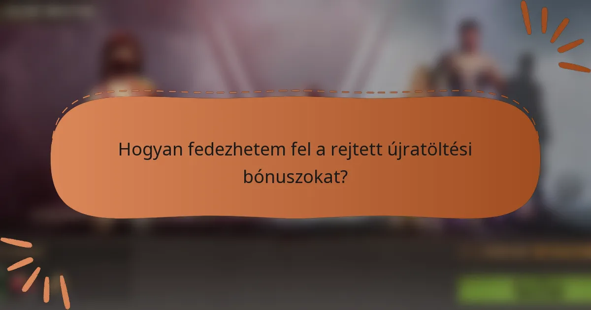 Hogyan fedezhetem fel a rejtett újratöltési bónuszokat?