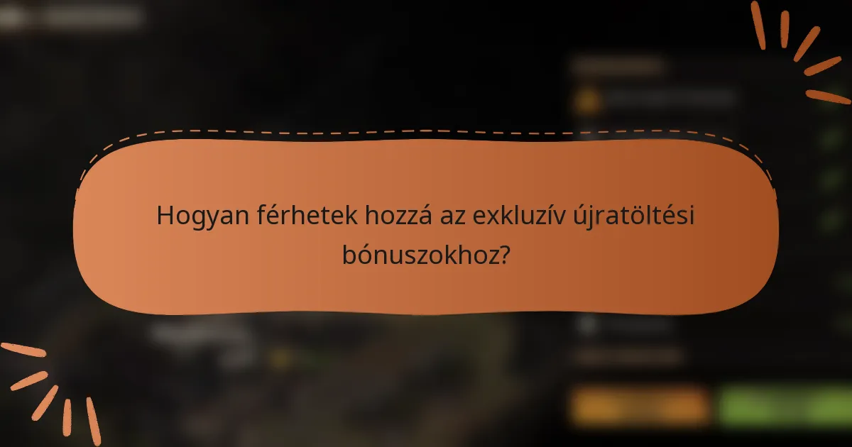 Hogyan férhetek hozzá az exkluzív újratöltési bónuszokhoz?