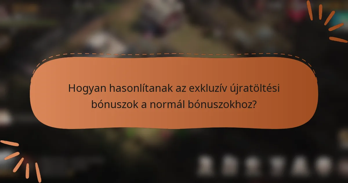 Hogyan hasonlítanak az exkluzív újratöltési bónuszok a normál bónuszokhoz?