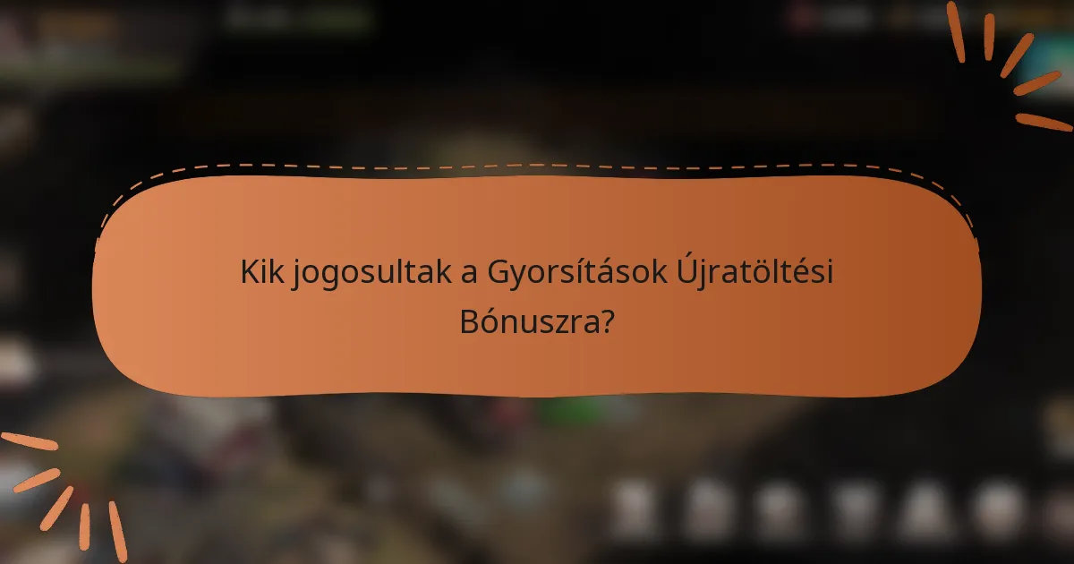 Kik jogosultak a Gyorsítások Újratöltési Bónuszra?