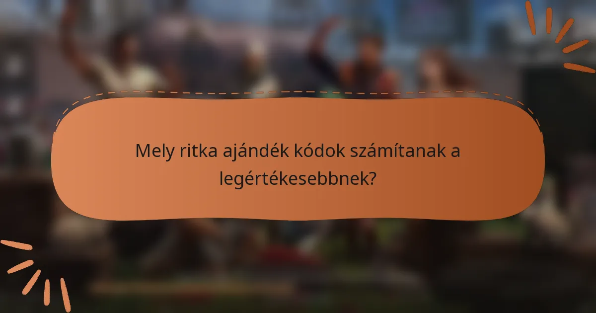 Mely ritka ajándék kódok számítanak a legértékesebbnek?