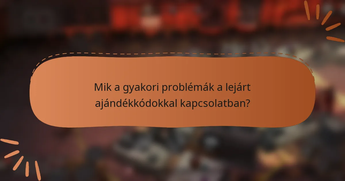 Mik a gyakori problémák a lejárt ajándékkódokkal kapcsolatban?