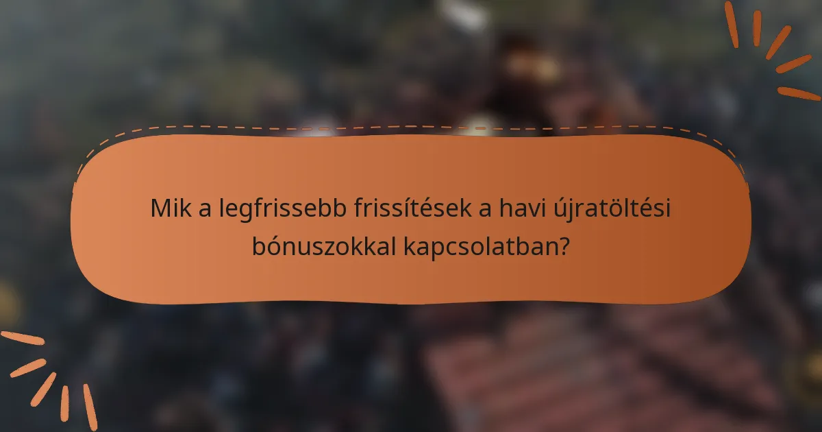 Mik a legfrissebb frissítések a havi újratöltési bónuszokkal kapcsolatban?