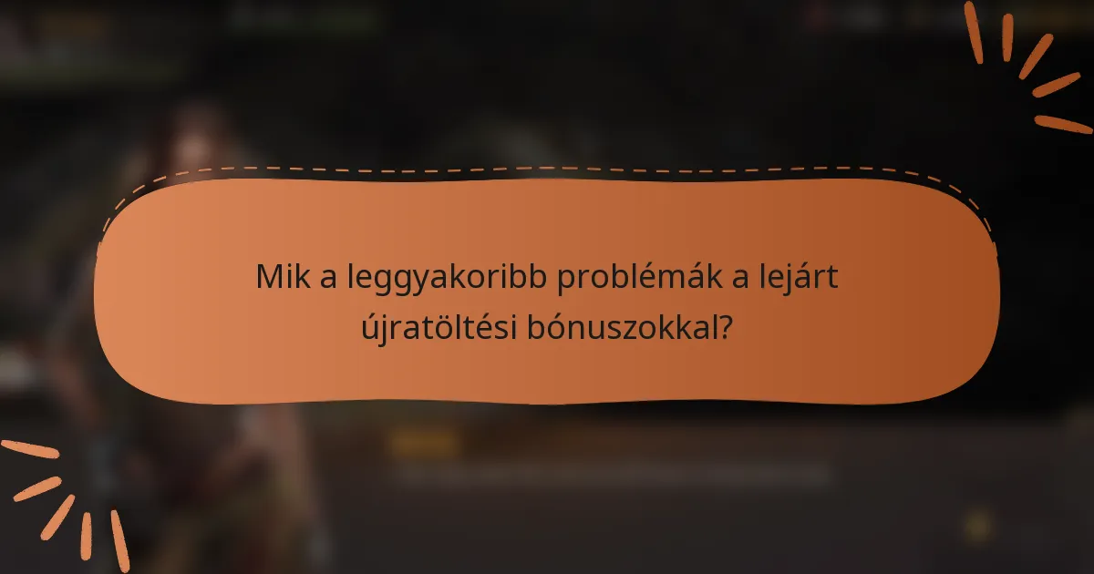 Mik a leggyakoribb problémák a lejárt újratöltési bónuszokkal?