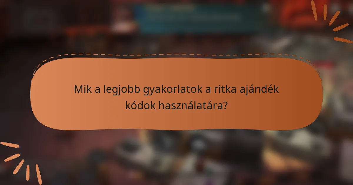Mik a legjobb gyakorlatok a ritka ajándék kódok használatára?
